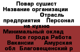 Повар-сушист › Название организации ­ Pizza Ollis › Отрасль предприятия ­ Персонал на кухню › Минимальный оклад ­ 35 000 - Все города Работа » Вакансии   . Амурская обл.,Благовещенский р-н